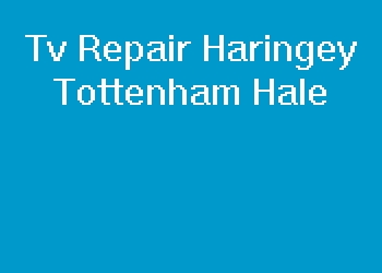 Tv Repair Haringey Tottenham Hale