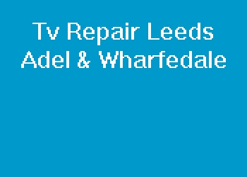 Tv Repair Leeds Adel & Wharfedale