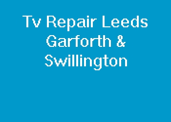 Tv Repair Leeds Garforth & Swillington