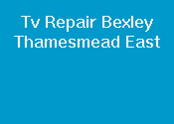 Tv Repair Bexley Thamesmead East