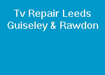 Tv Repair Leeds Guiseley & Rawdon