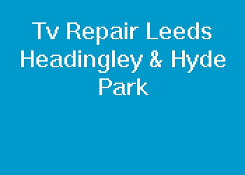 Tv Repair Leeds Headingley & Hyde Park