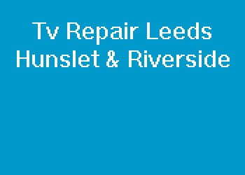 Tv Repair Leeds Hunslet & Riverside
