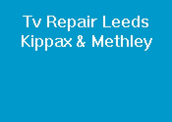 Tv Repair Leeds Kippax & Methley
