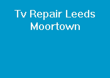 Tv Repair Leeds Moortown