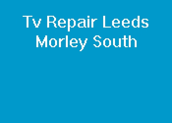 Tv Repair Leeds Morley South