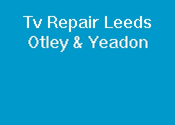 Tv Repair Leeds Otley & Yeadon