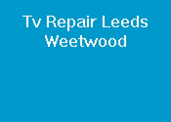 Tv Repair Leeds Weetwood