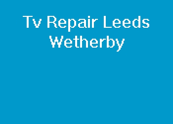 Tv Repair Leeds Wetherby