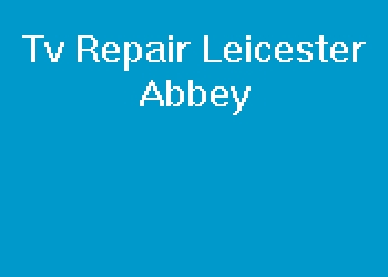 Tv Repair Leicester Abbey