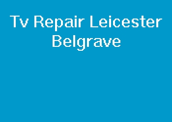 Tv Repair Leicester Belgrave
