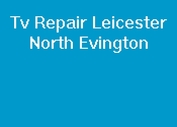 Tv Repair Leicester North Evington