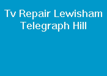 Tv Repair Lewisham Telegraph Hill