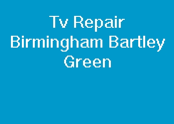 Tv Repair Birmingham Bartley Green