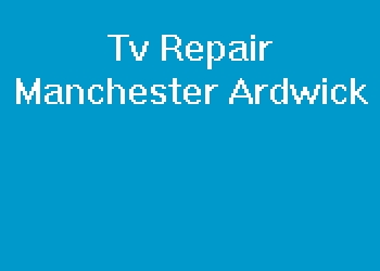 Tv Repair Manchester Ardwick