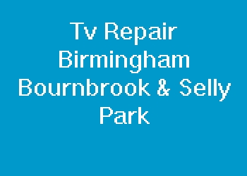 Tv Repair Birmingham Bournbrook & Selly Park