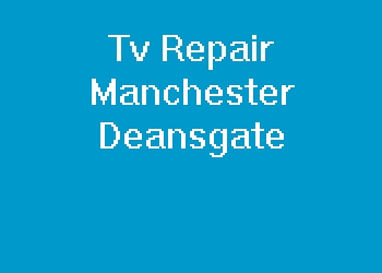 Tv Repair Manchester Deansgate