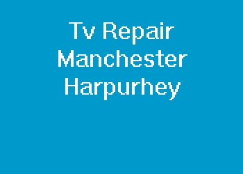 Tv Repair Manchester Harpurhey