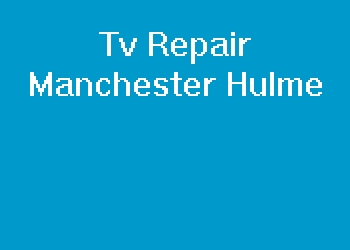 Tv Repair Manchester Hulme