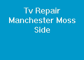 Tv Repair Manchester Moss Side
