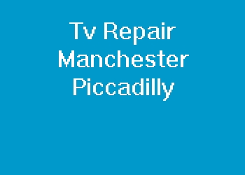 Tv Repair Manchester Piccadilly