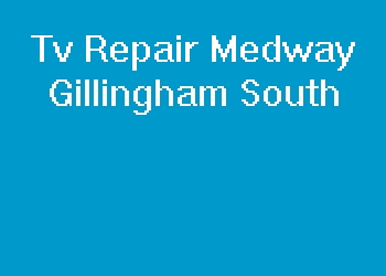 Tv Repair Medway Gillingham South