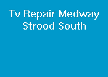 Tv Repair Medway Strood South