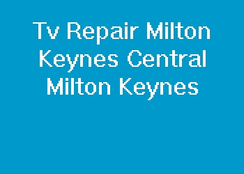 Tv Repair Milton Keynes Central Milton Keynes