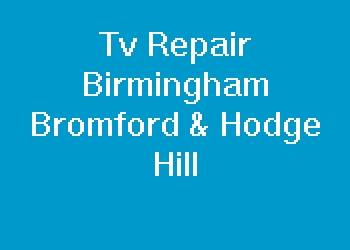 Tv Repair Birmingham Bromford & Hodge Hill