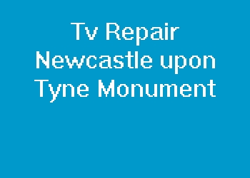 Tv Repair Newcastle upon Tyne Monument