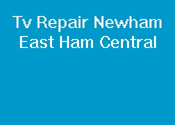 Tv Repair Newham East Ham Central
