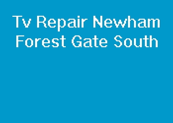 Tv Repair Newham Forest Gate South