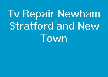 Tv Repair Newham Stratford and New Town