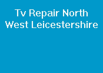 Tv Repair North West Leicestershire