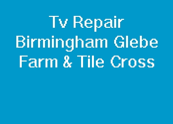 Tv Repair Birmingham Glebe Farm & Tile Cross