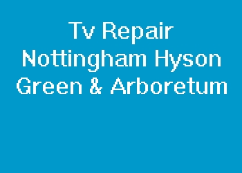 Tv Repair Nottingham Hyson Green & Arboretum