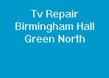 Tv Repair Birmingham Hall Green North