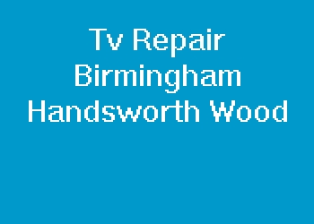 Tv Repair Birmingham Handsworth Wood