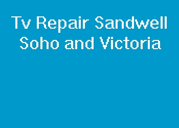 Tv Repair Sandwell Soho and Victoria