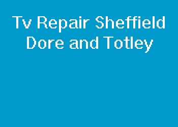 Tv Repair Sheffield Dore and Totley