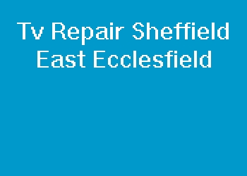 Tv Repair Sheffield East Ecclesfield