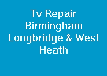 Tv Repair Birmingham Longbridge & West Heath