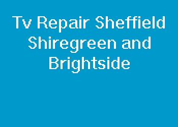 Tv Repair Sheffield Shiregreen and Brightside