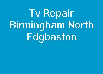 Tv Repair Birmingham North Edgbaston