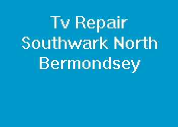 Tv Repair Southwark North Bermondsey