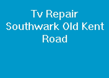 Tv Repair Southwark Old Kent Road