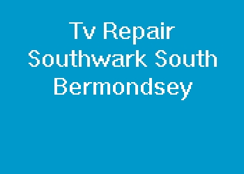 Tv Repair Southwark South Bermondsey