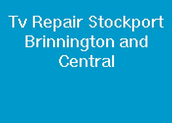 Tv Repair Stockport Brinnington and Central