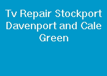 Tv Repair Stockport Davenport and Cale Green