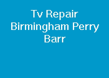 Tv Repair Birmingham Perry Barr